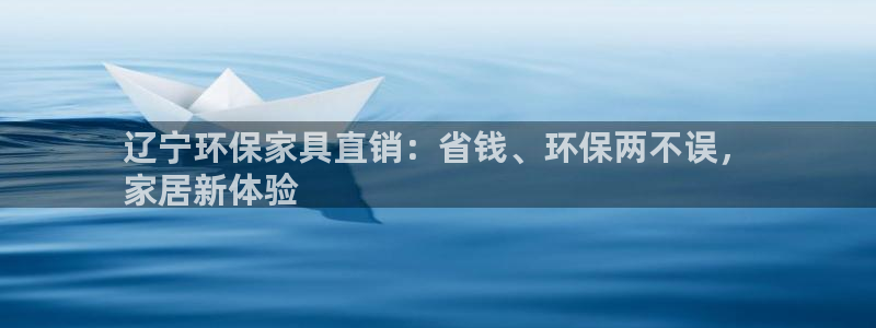 杏耀平台服务中心：辽宁环保家具直销：省钱、环保两不误，
家居