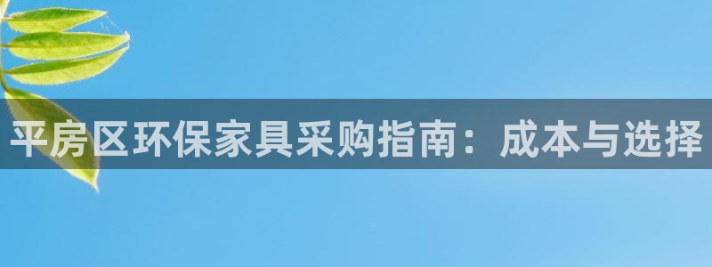 杏耀注册登录代理：平房区环保家具采购指南：成本与选择