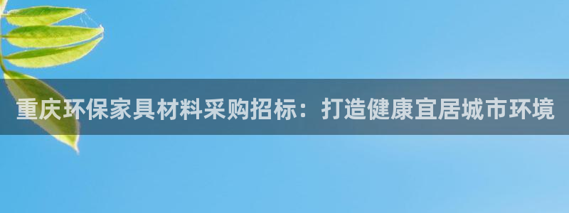 杏耀线路5检测：重庆环保家具材料采购招标：打造健康宜居城市环