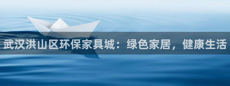 杏耀平台在哪里：武汉洪山区环保家具城：绿色家居，健康生活