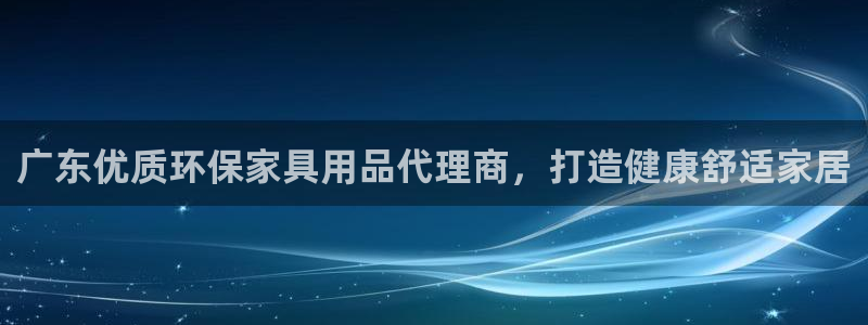 杏耀官网娱乐：广东优质环保家具用品代理商，打造健康舒适家居